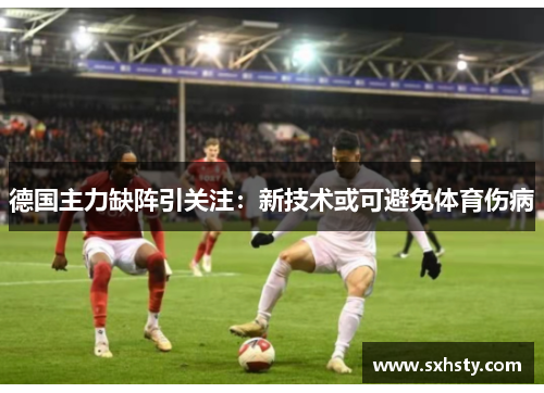 德国主力缺阵引关注：新技术或可避免体育伤病