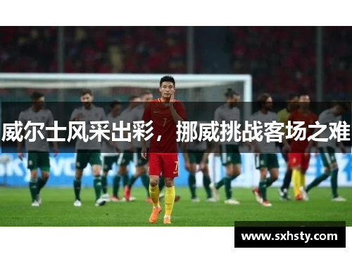 威尔士风采出彩，挪威挑战客场之难