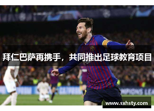 拜仁巴萨再携手，共同推出足球教育项目