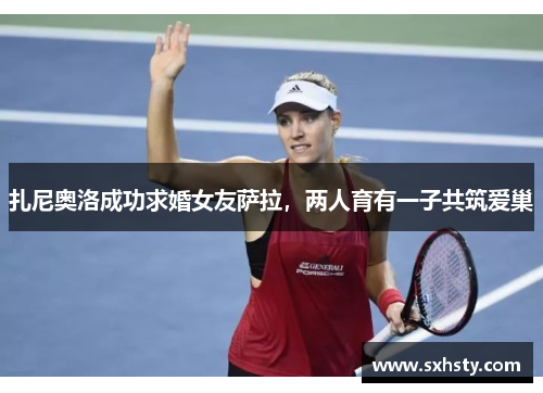 扎尼奥洛成功求婚女友萨拉，两人育有一子共筑爱巢