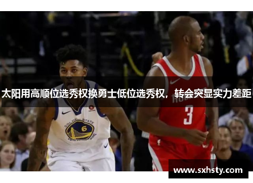 太阳用高顺位选秀权换勇士低位选秀权，转会突显实力差距
