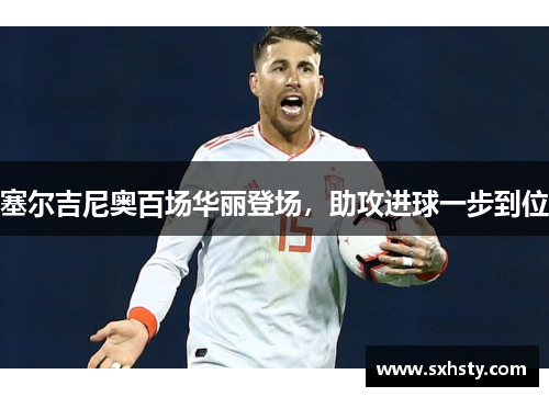 塞尔吉尼奥百场华丽登场，助攻进球一步到位