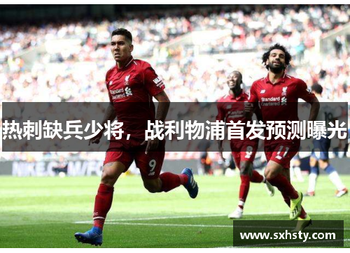 热刺缺兵少将，战利物浦首发预测曝光